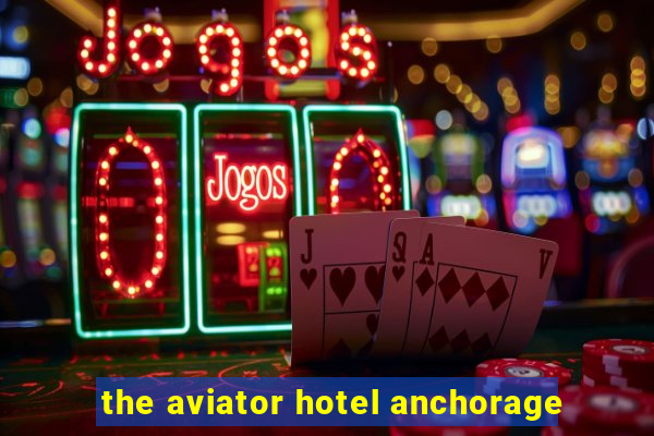 the aviator hotel anchorage